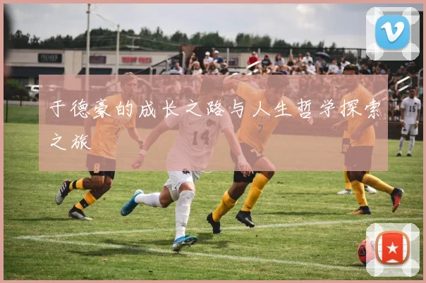 于德豪的成长之路与人生哲学探索之旅