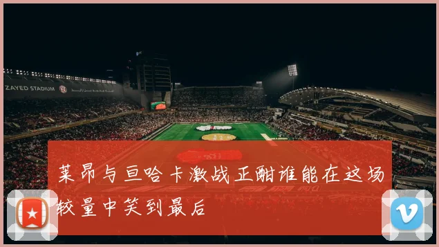 莱昂与亘哈卡激战正酣谁能在这场较量中笑到最后