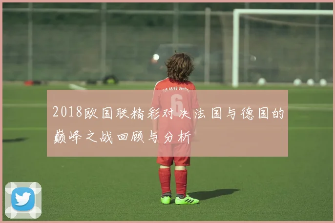 2018欧国联精彩对决法国与德国的巅峰之战回顾与分析