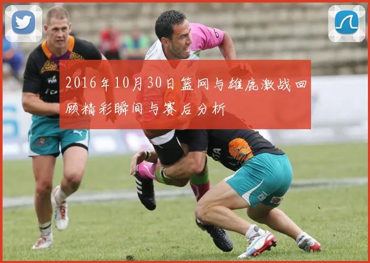 2016年10月30日篮网与雄鹿激战回顾精彩瞬间与赛后分析