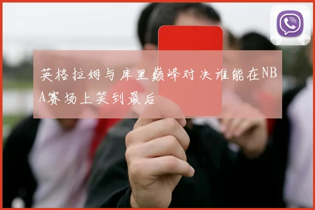 英格拉姆与库里巅峰对决谁能在NBA赛场上笑到最后