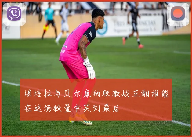 堪培拉与贝尔康纳联激战正酣谁能在这场较量中笑到最后
