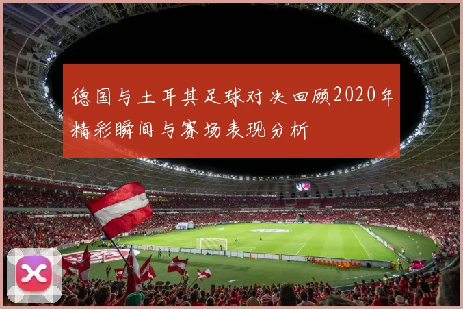德国与土耳其足球对决回顾2020年精彩瞬间与赛场表现分析