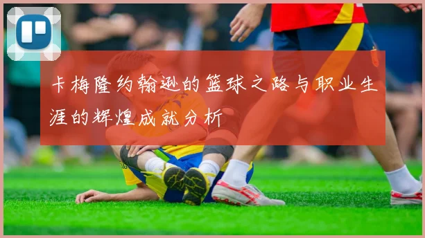 卡梅隆约翰逊的篮球之路与职业生涯的辉煌成就分析