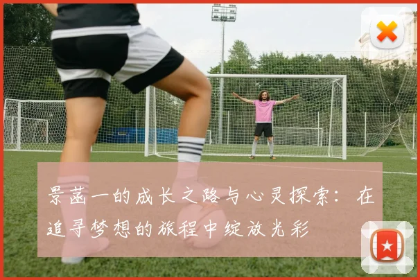 景菡一的成长之路与心灵探索：在追寻梦想的旅程中绽放光彩