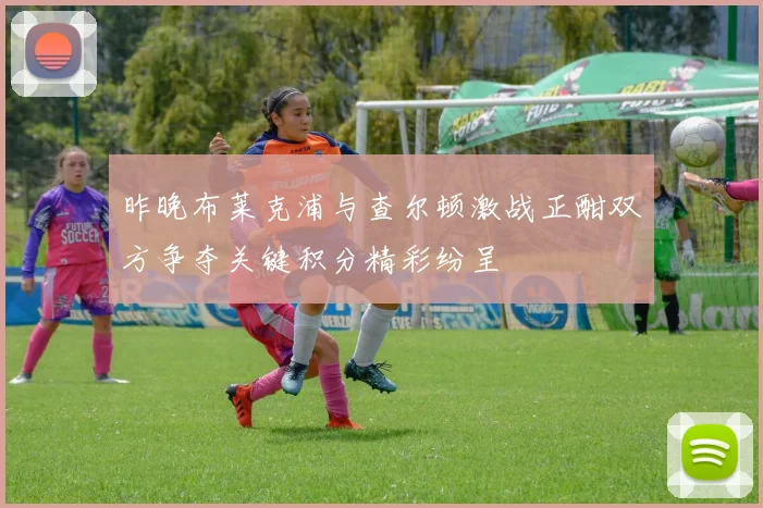 昨晚布莱克浦与查尔顿激战正酣双方争夺关键积分精彩纷呈