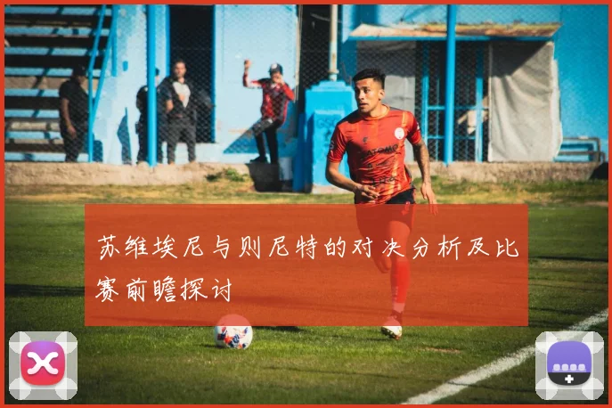 苏维埃尼与则尼特的对决分析及比赛前瞻探讨