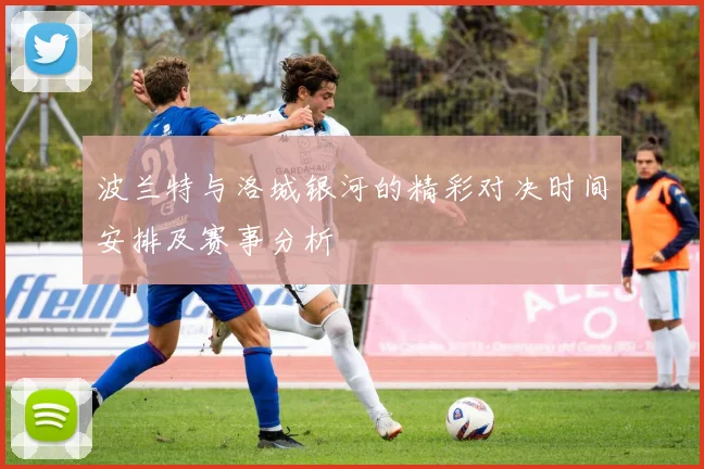 波兰特与洛城银河的精彩对决时间安排及赛事分析