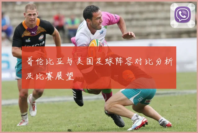 哥伦比亚与美国足球阵容对比分析及比赛展望