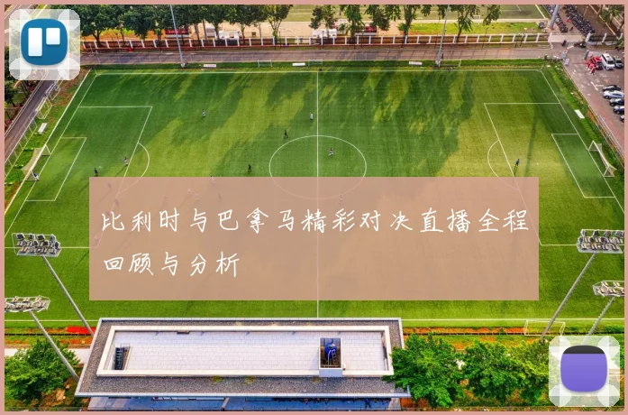 比利时与巴拿马精彩对决直播全程回顾与分析