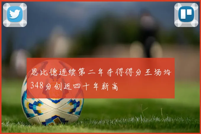 恩比德连续第二年夺得得分王场均348分创近四十年新高