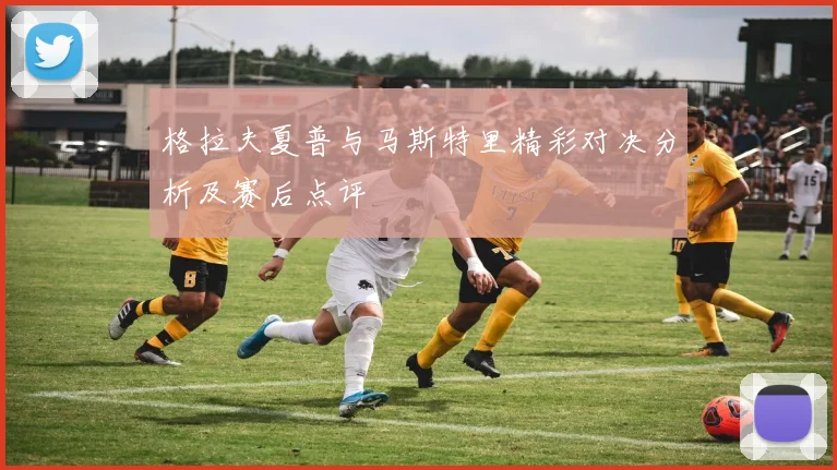 格拉夫夏普与马斯特里精彩对决分析及赛后点评