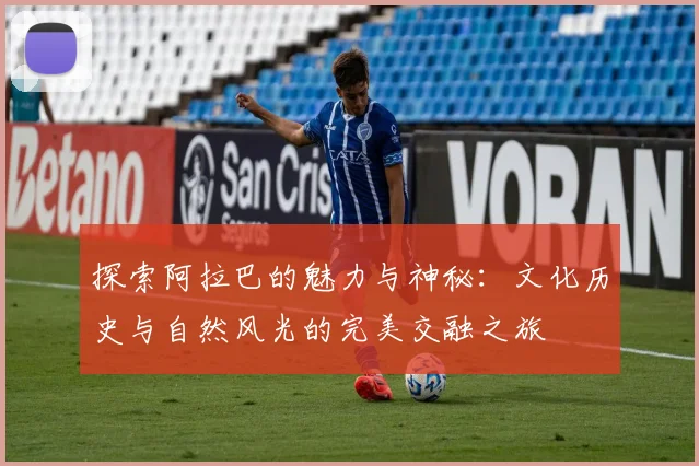探索阿拉巴的魅力与神秘：文化历史与自然风光的完美交融之旅