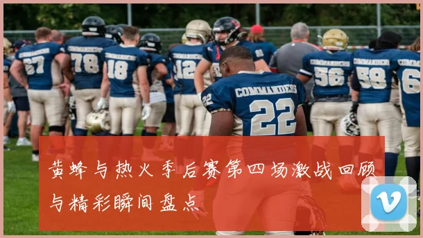 黄蜂与热火季后赛第四场激战回顾与精彩瞬间盘点